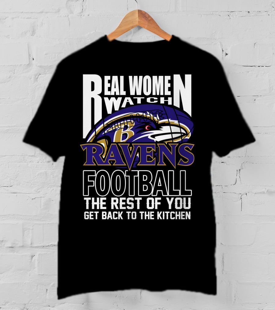 Real Women Watch Baltimore Ravens Football The Rest Of You Get Back To The Kitchen T-Shirt
