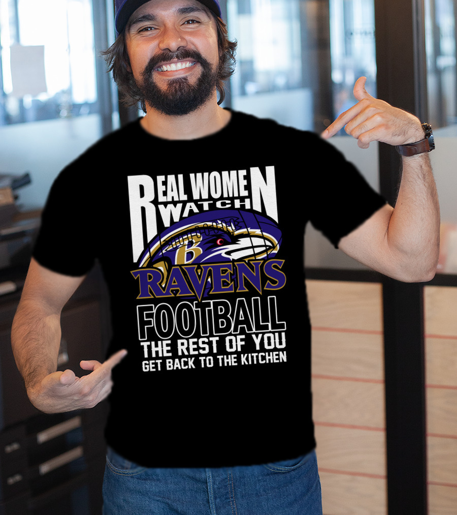 Real Women Watch Baltimore Ravens Football The Rest Of You Get Back To The Kitchen T-Shirt