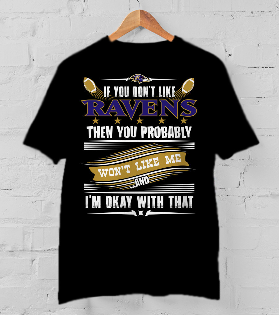 Baltimore Ravens If You Don't Like Ravens Then You Probably Won't Like Me And I'm Okay With That T-Shirt