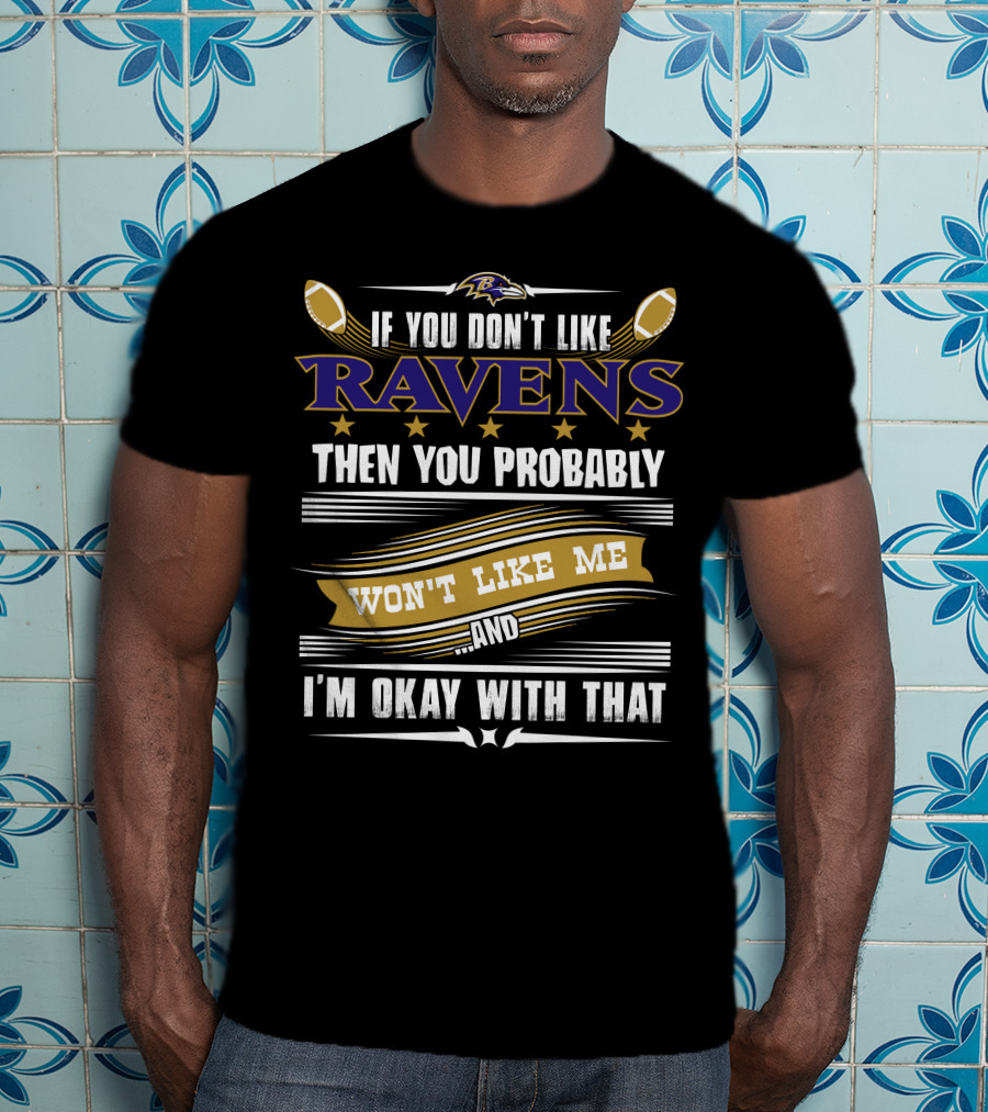 Baltimore Ravens If You Don't Like Ravens Then You Probably Won't Like Me And I'm Okay With That T-Shirt