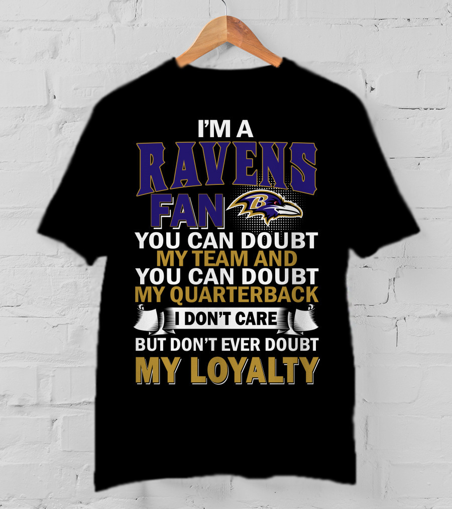 I'm A Ravens Fan You Can Doubt My Team And You Can Doubt My Quarterback I Don't Care But Don't Ever Doubt My Loyalty Baltimore Ravens T-Shirt