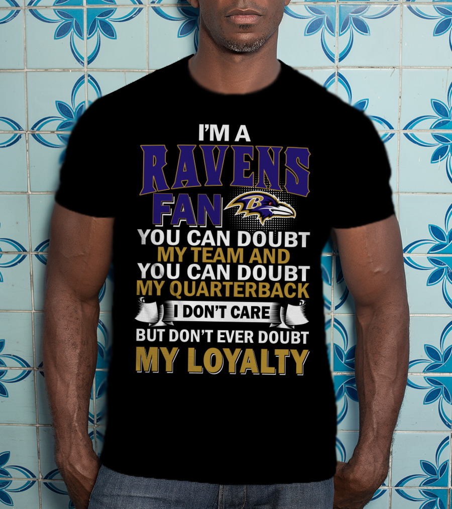 I'm A Ravens Fan You Can Doubt My Team And You Can Doubt My Quarterback I Don't Care But Don't Ever Doubt My Loyalty Baltimore Ravens T-Shirt