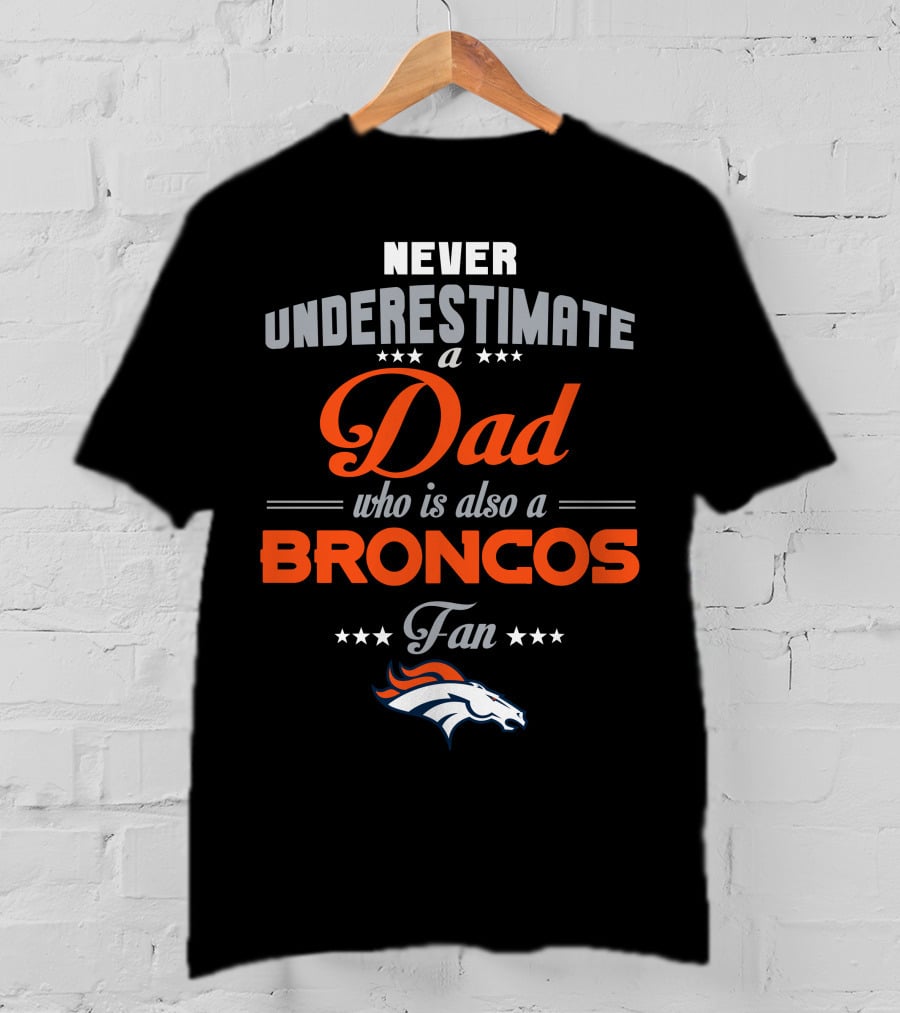 Never Underestimate A Dad Who Is Also A Broncos Fan Denver Broncos T-Shirt