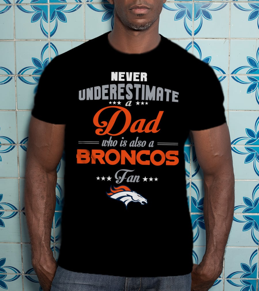 Never Underestimate A Dad Who Is Also A Broncos Fan Denver Broncos T-Shirt