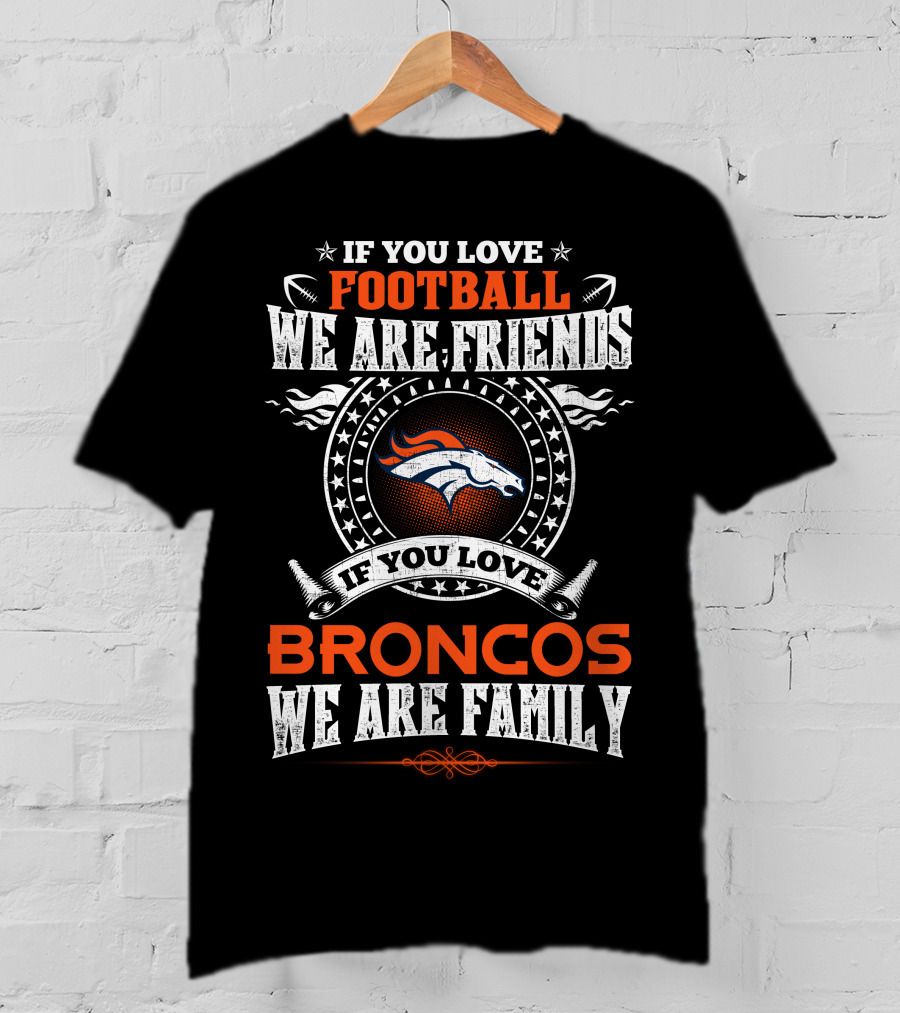 If You Love Football We Are Friends Denver Broncos If You Love Broncos We Are Family T-Shirt