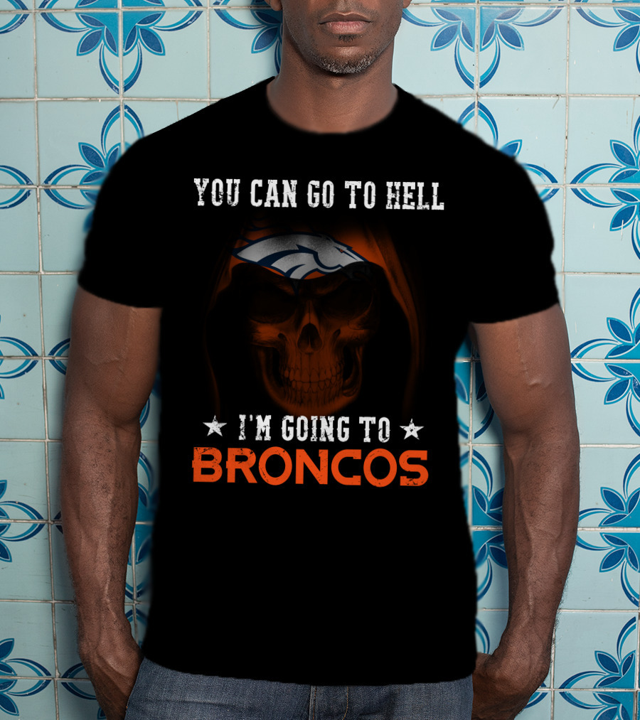 You Can Go To Hell I'm Going To Denver Broncos T-Shirt