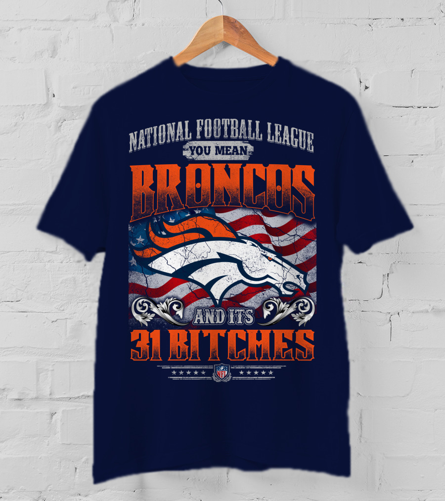 National Football League You Mean Broncos And Its 31 Bitches T-Shirt