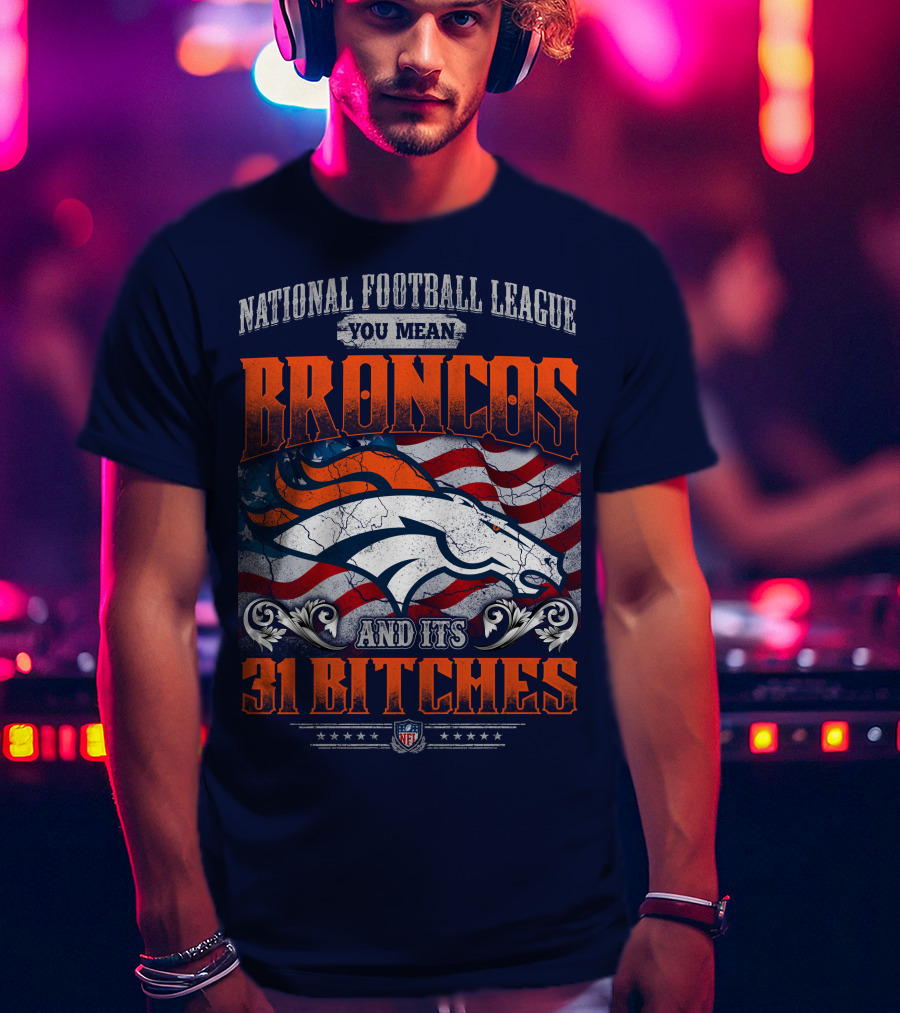 National Football League You Mean Broncos And Its 31 Bitches T-Shirt