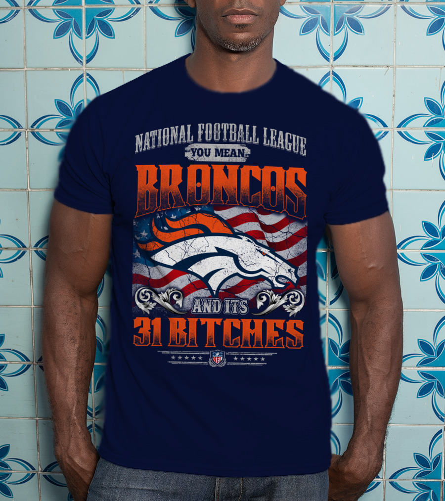 National Football League You Mean Broncos And Its 31 Bitches T-Shirt