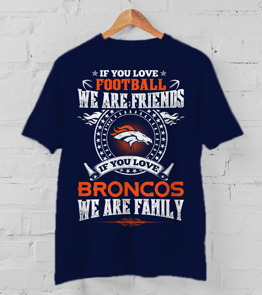If You Love Football We Are Friends Broncos We Are Family Denver Broncos T-Shirt