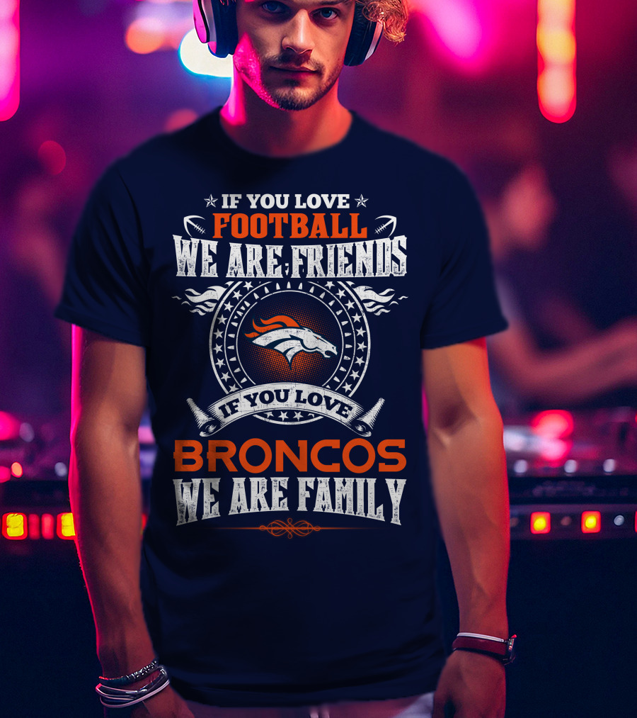 If You Love Football We Are Friends Broncos We Are Family Denver Broncos T-Shirt