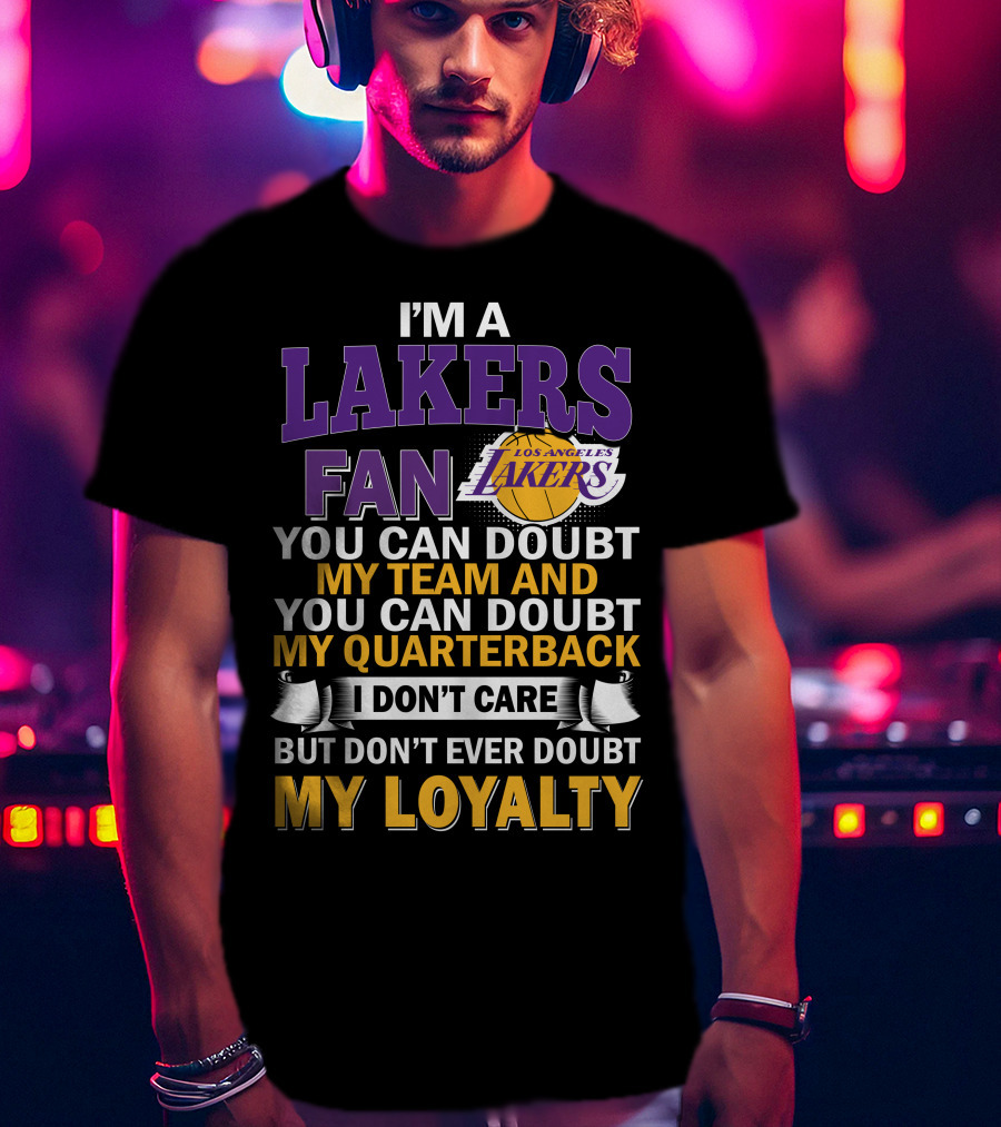 I'm A Lakers Fan Los Angeles Lakers You Can Doubt My Team And You Can Doubt My Quarterback I Don't Care But Don't Ever Doubt My Loyalty T-Shirt