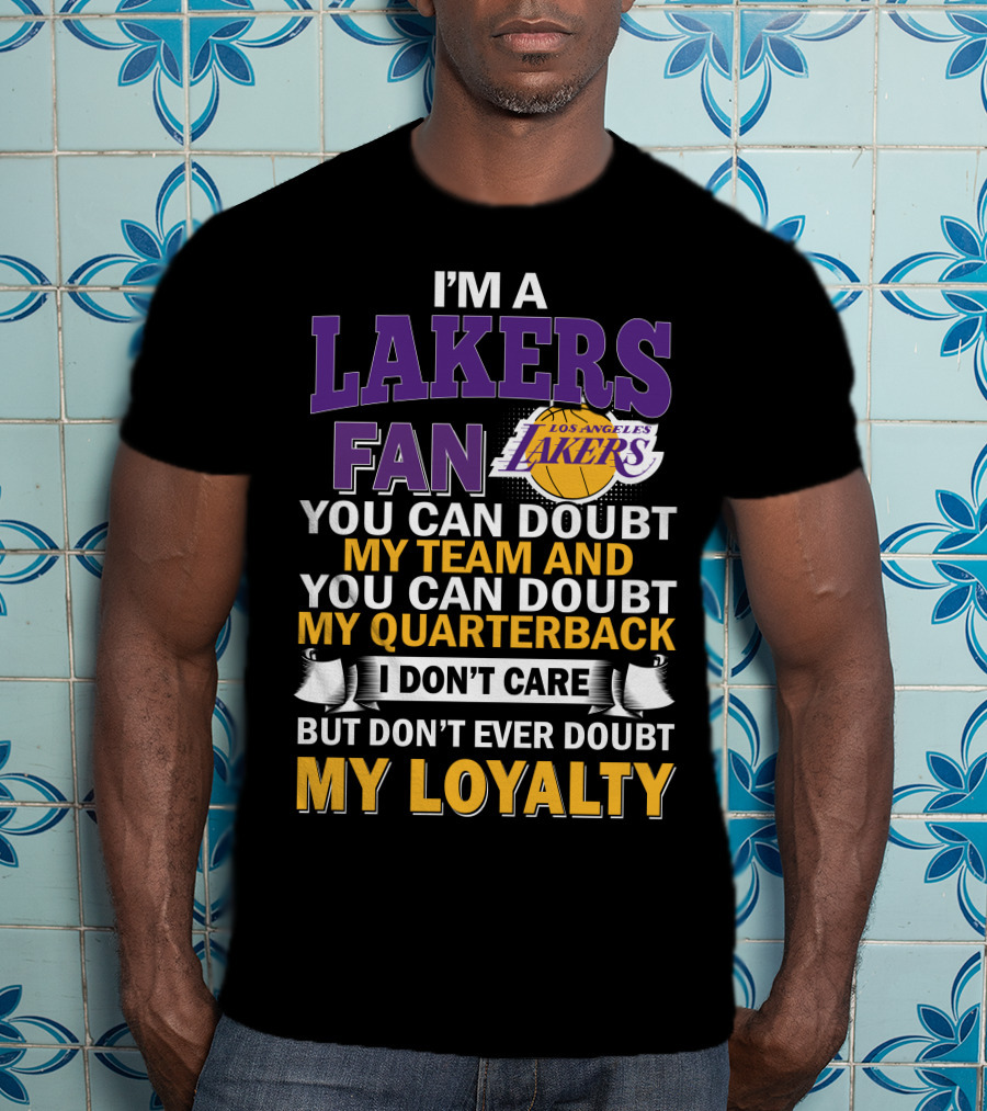 I'm A Lakers Fan Los Angeles Lakers You Can Doubt My Team And You Can Doubt My Quarterback I Don't Care But Don't Ever Doubt My Loyalty T-Shirt