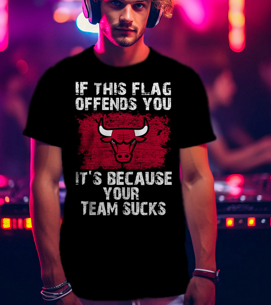 If This Flag Offends You It's Because Your Team Sucks Chicago Bulls T-Shirt