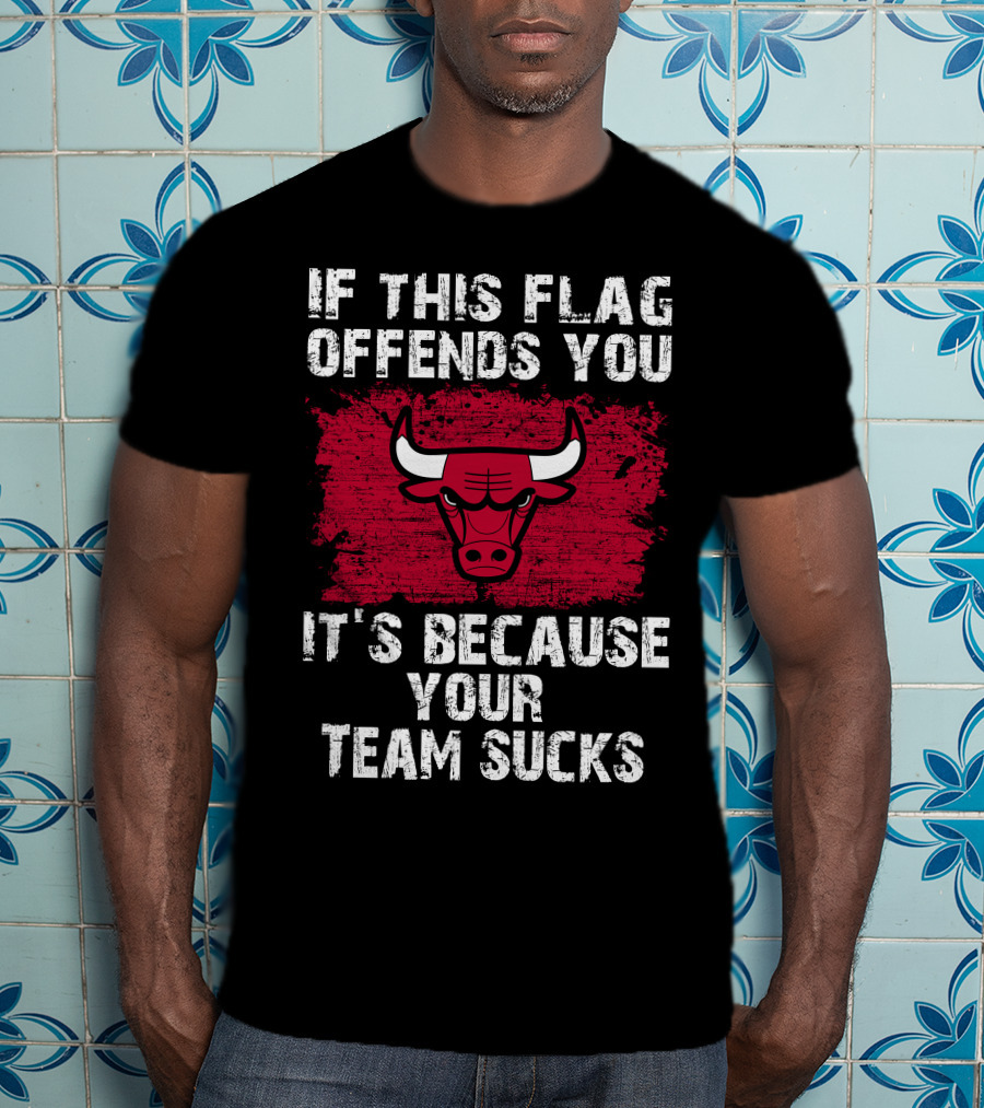 If This Flag Offends You It's Because Your Team Sucks Chicago Bulls T-Shirt