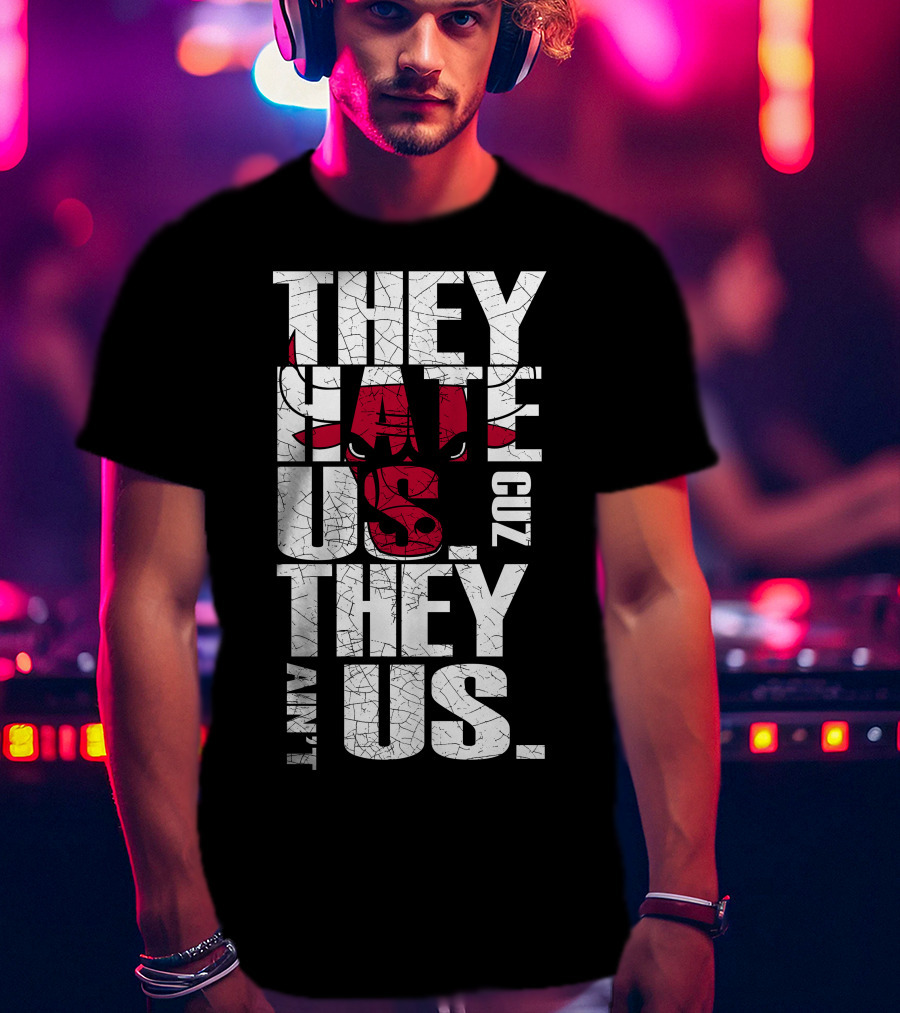 They Hate Us Cuz They Ain't Us Chicago Bulls T-Shirt