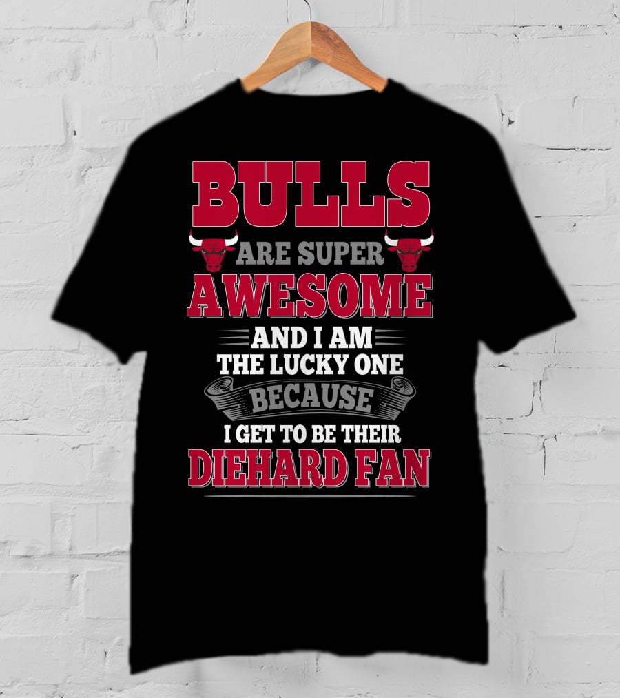 Bulls Are Super Awesome And I Am The Lucky One Because I Get To Be Their Diehard Fan T-Shirt