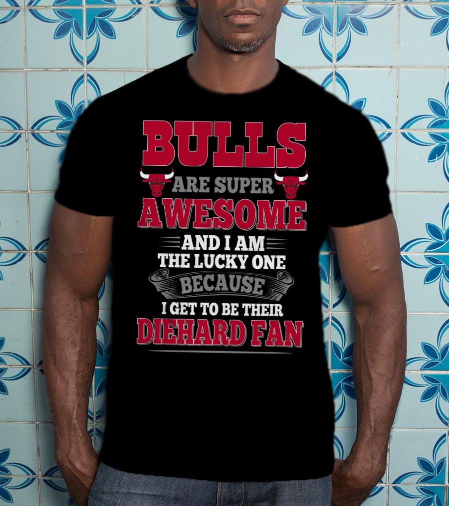 Bulls Are Super Awesome And I Am The Lucky One Because I Get To Be Their Diehard Fan T-Shirt