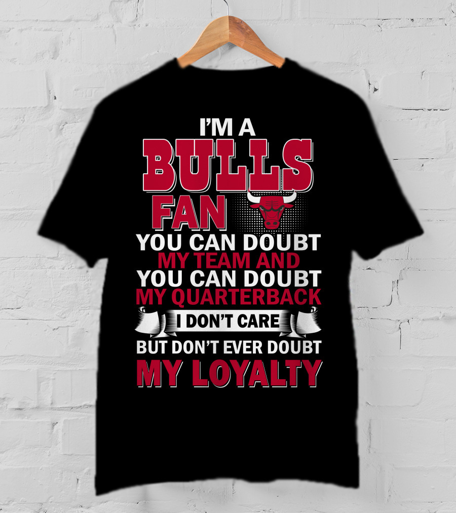 I'm A Bulls Fan You Can Doubt My Team And You Can Doubt My Quarterback I Don't Care But Don't Ever Doubt My Loyalty T-Shirt
