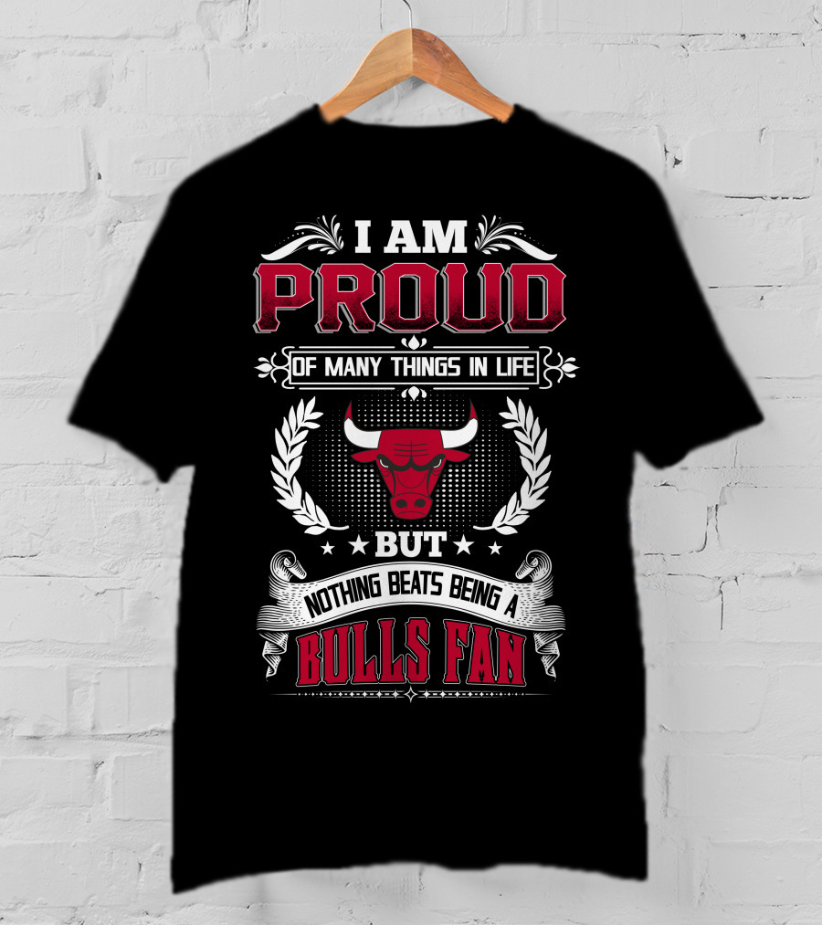 I Am Proud Of Many Things In Life But Nothing Beats Being A Bulls Fan Chicago Bulls T-Shirt