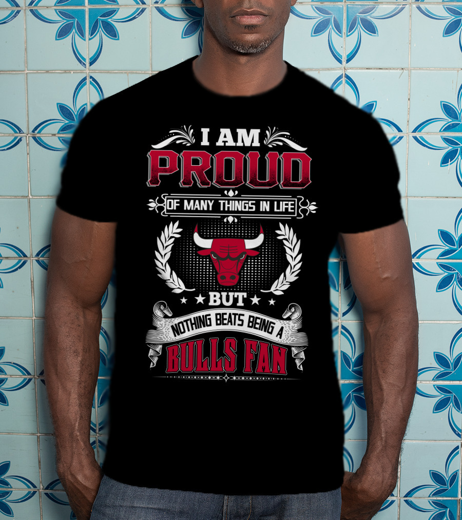 I Am Proud Of Many Things In Life But Nothing Beats Being A Bulls Fan Chicago Bulls T-Shirt