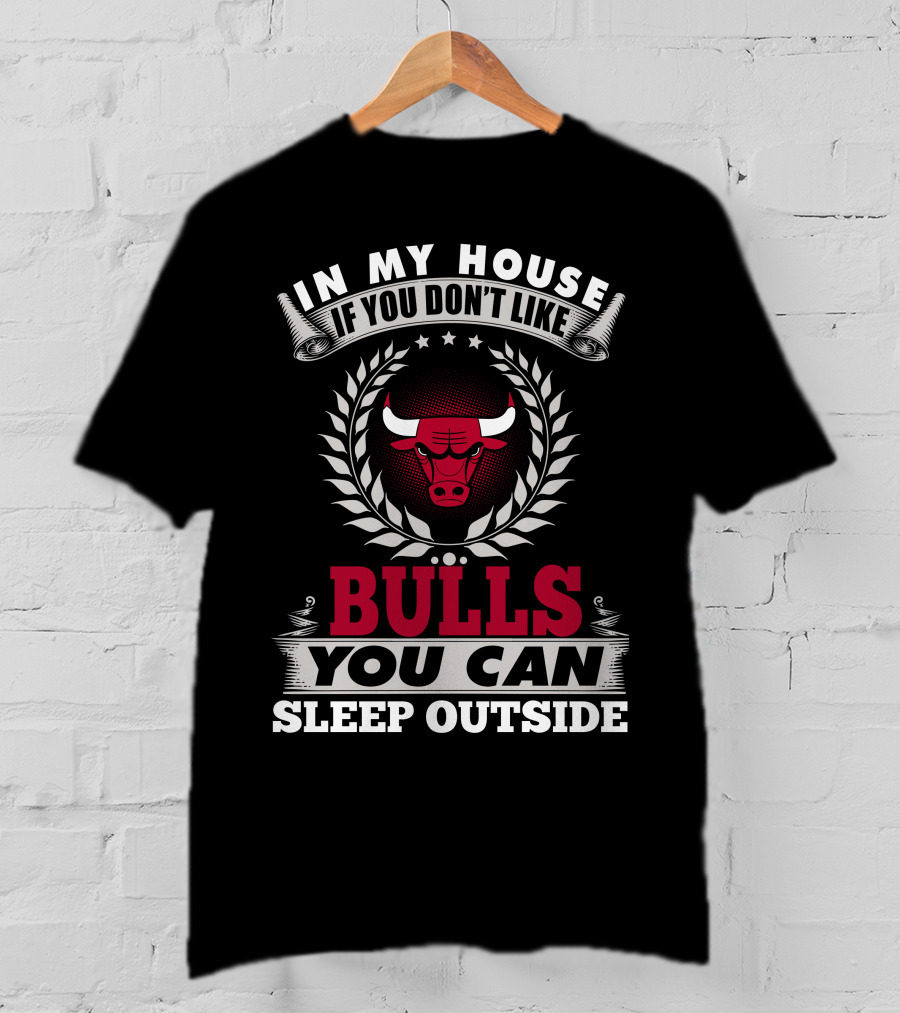 In My House If You Don't Like Bulls You Can Sleep Outside Chicago Bulls T-Shirt