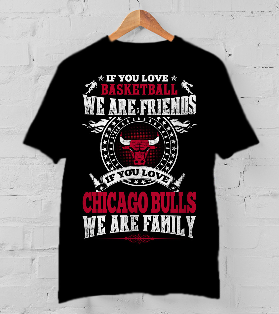 If You Love Basketball We Are Friends If You Love Chicago Bulls We Are Family T-Shirt