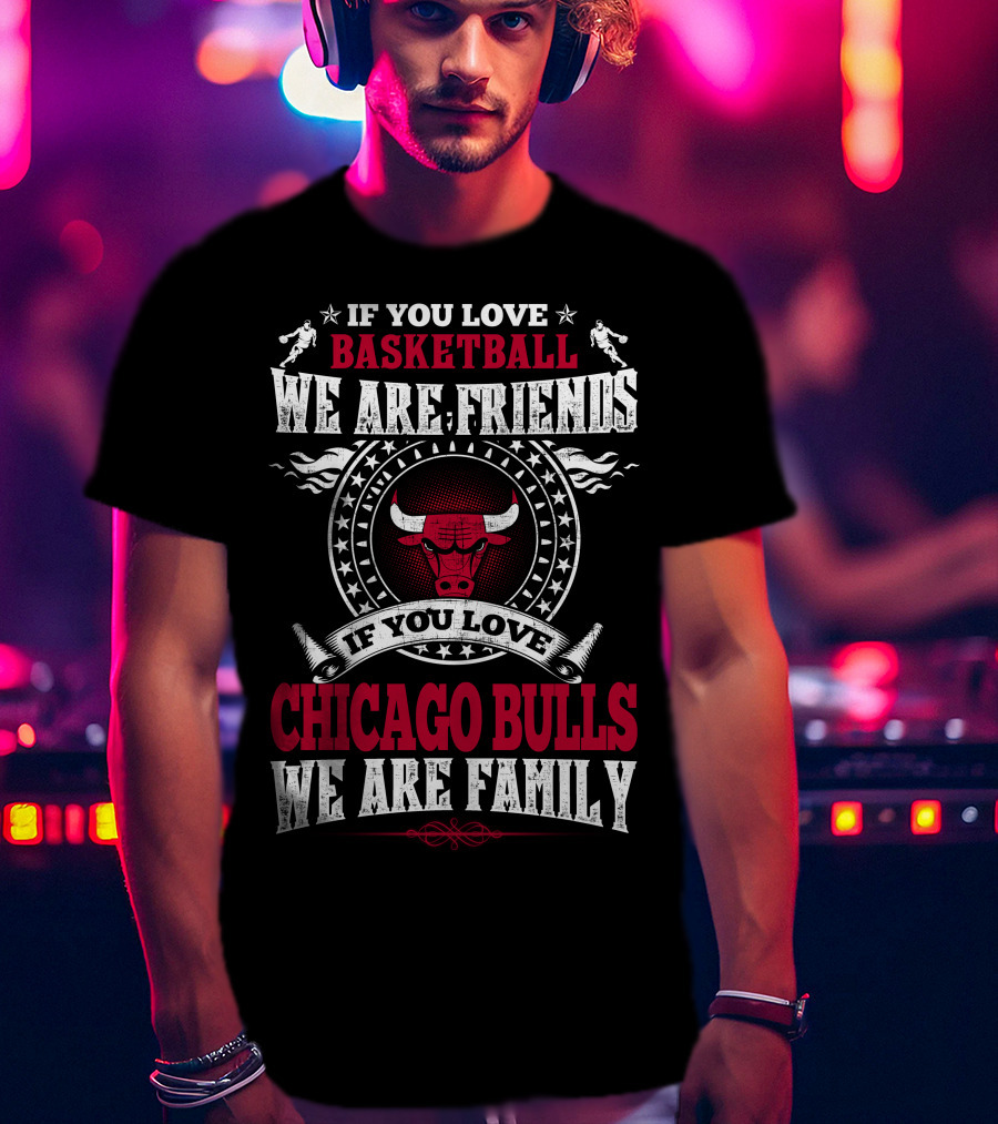 If You Love Basketball We Are Friends If You Love Chicago Bulls We Are Family T-Shirt