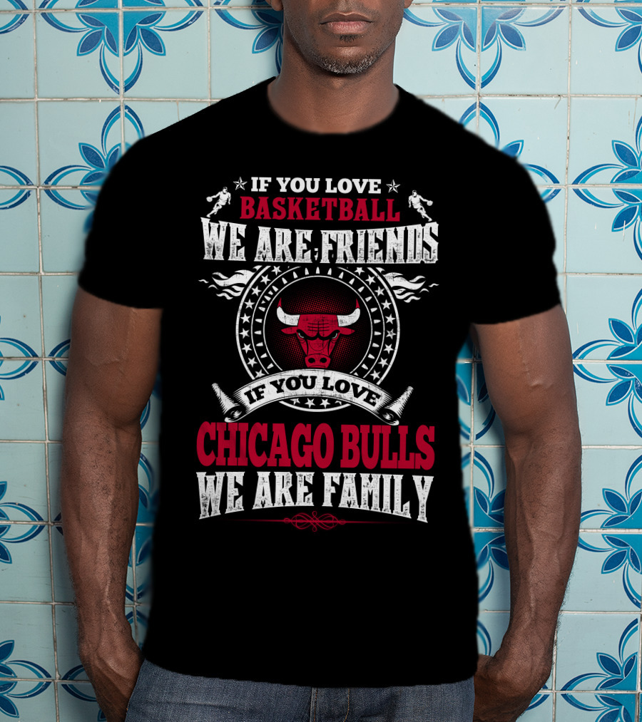 If You Love Basketball We Are Friends If You Love Chicago Bulls We Are Family T-Shirt