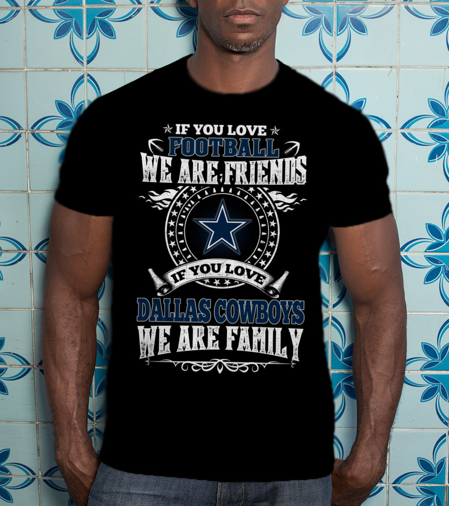 If You Love Dallas Cowboys Football We Are Friends We Are Family T-Shirt
