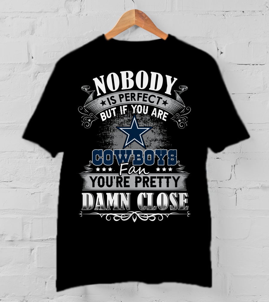 Nobody Is Perfect But If You Are Cowboys Fan You're Pretty Damn Close T-Shirt