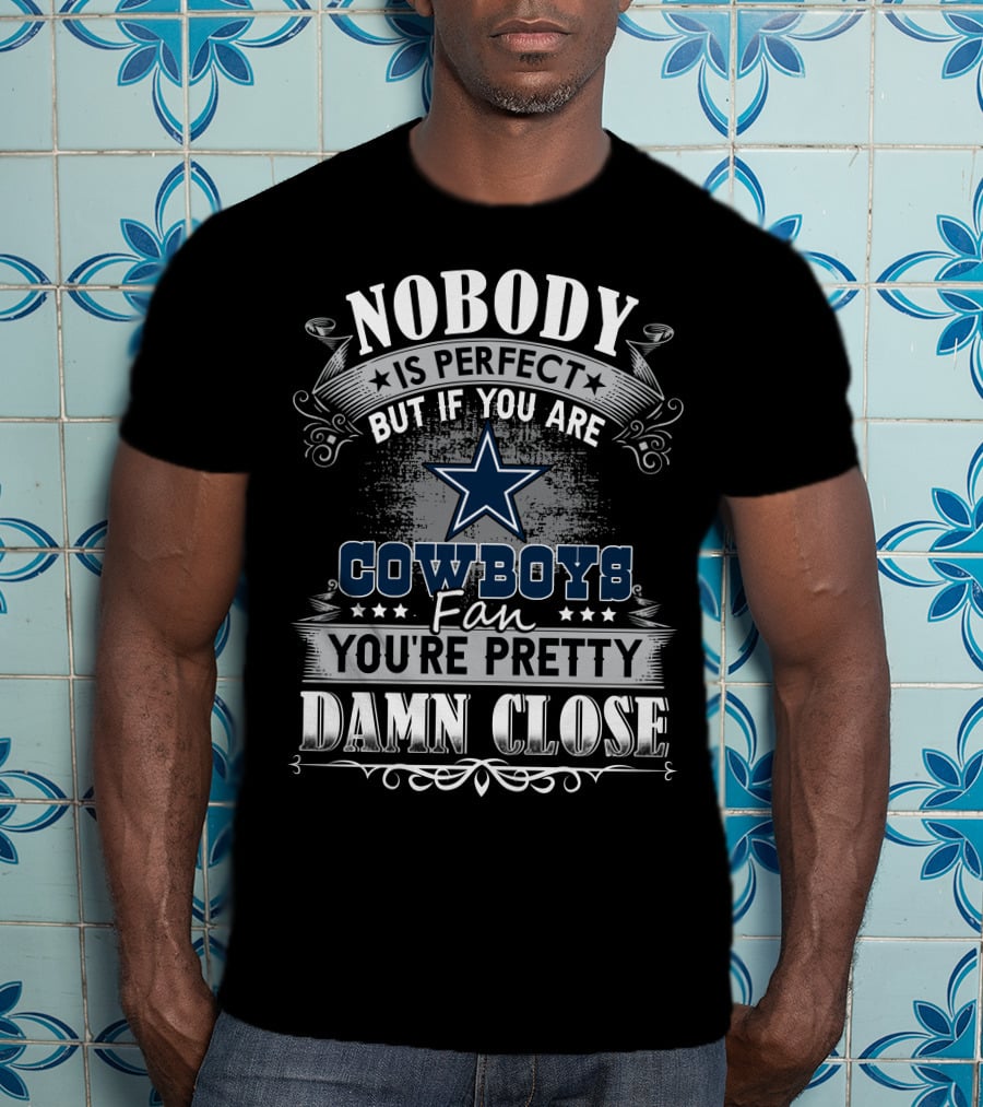 Nobody Is Perfect But If You Are Cowboys Fan You're Pretty Damn Close T-Shirt