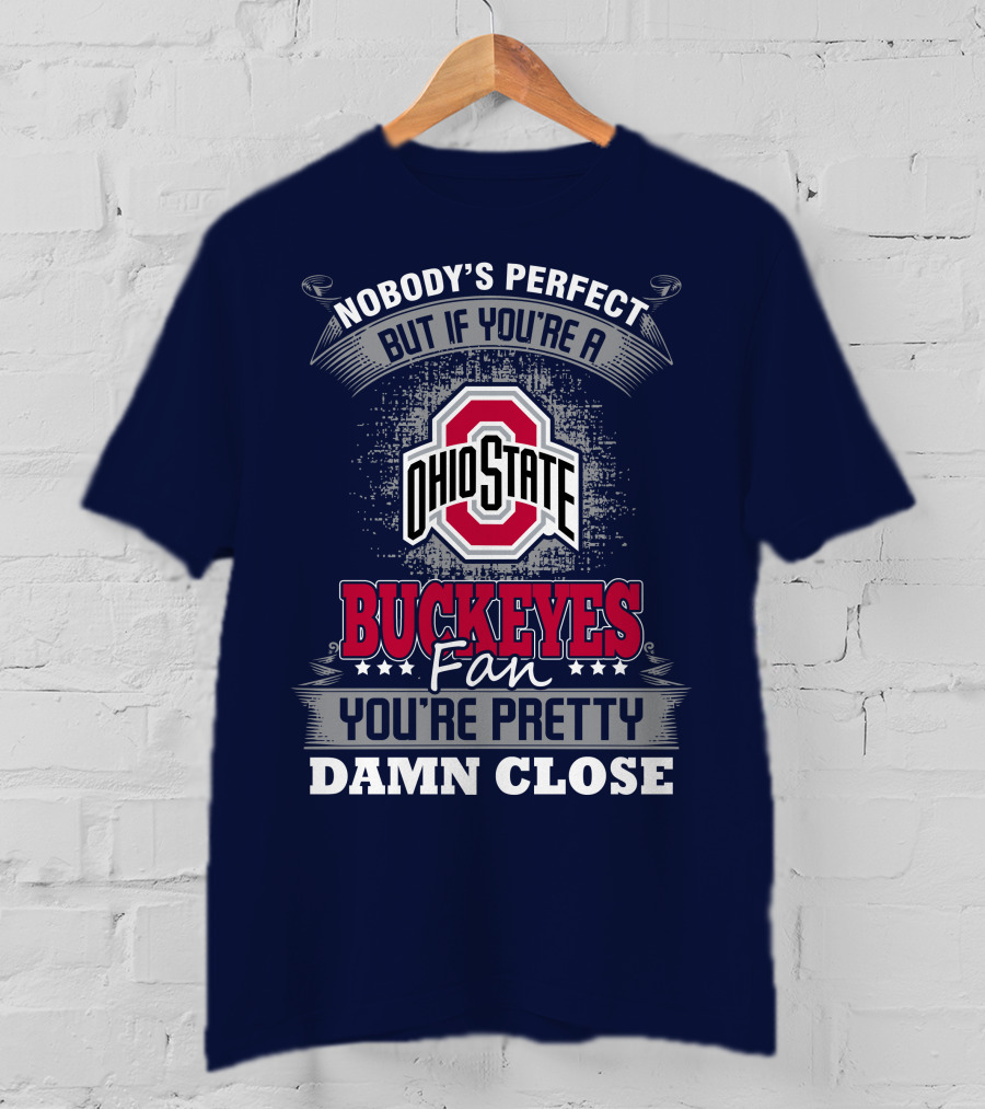 Nobody's Perfect But If You're A Ohio State Buckeyes Fan You're Pretty Damn Close T-Shirt