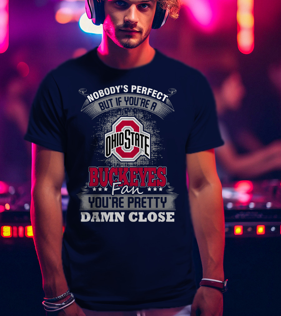 Nobody's Perfect But If You're A Ohio State Buckeyes Fan You're Pretty Damn Close T-Shirt
