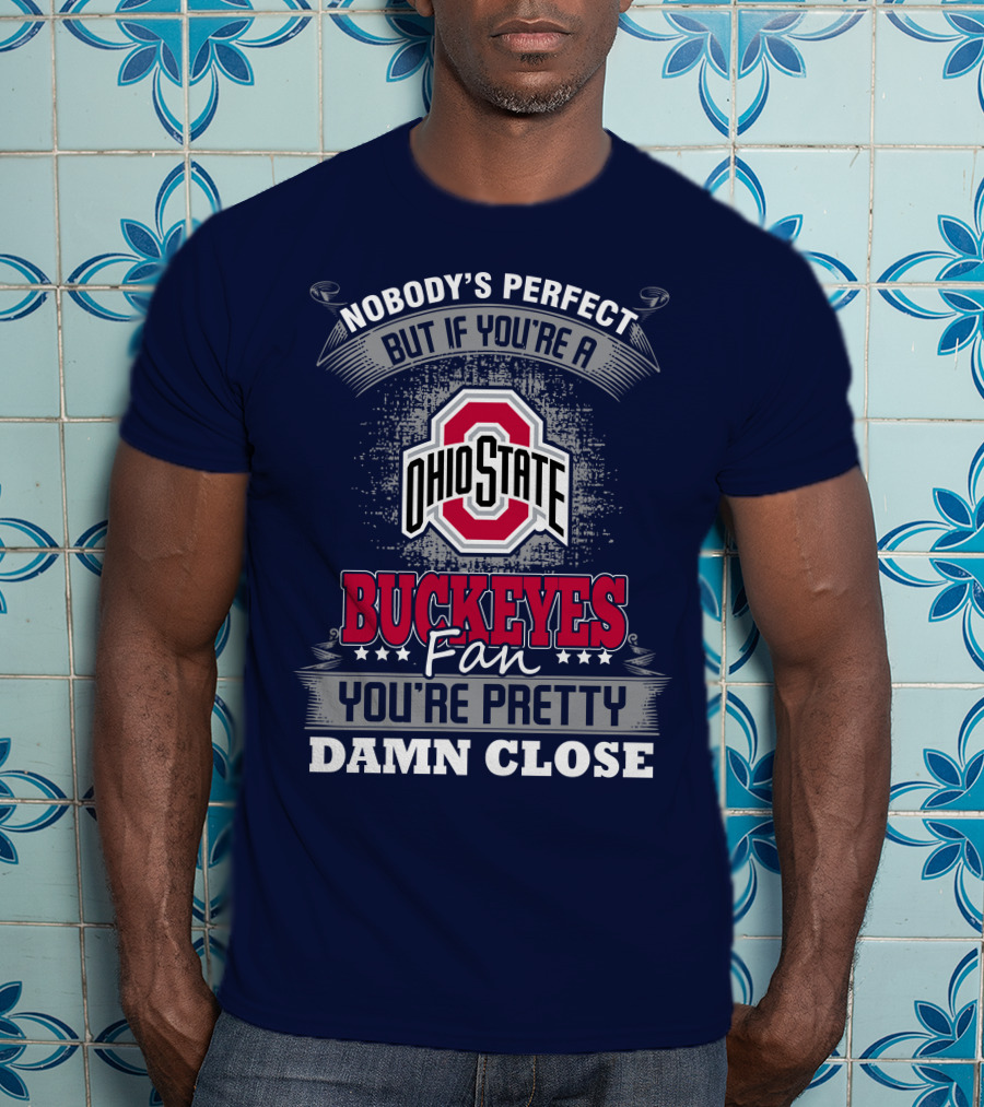 Nobody's Perfect But If You're A Ohio State Buckeyes Fan You're Pretty Damn Close T-Shirt