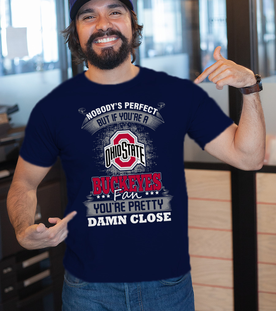 Nobody's Perfect But If You're A Ohio State Buckeyes Fan You're Pretty Damn Close T-Shirt