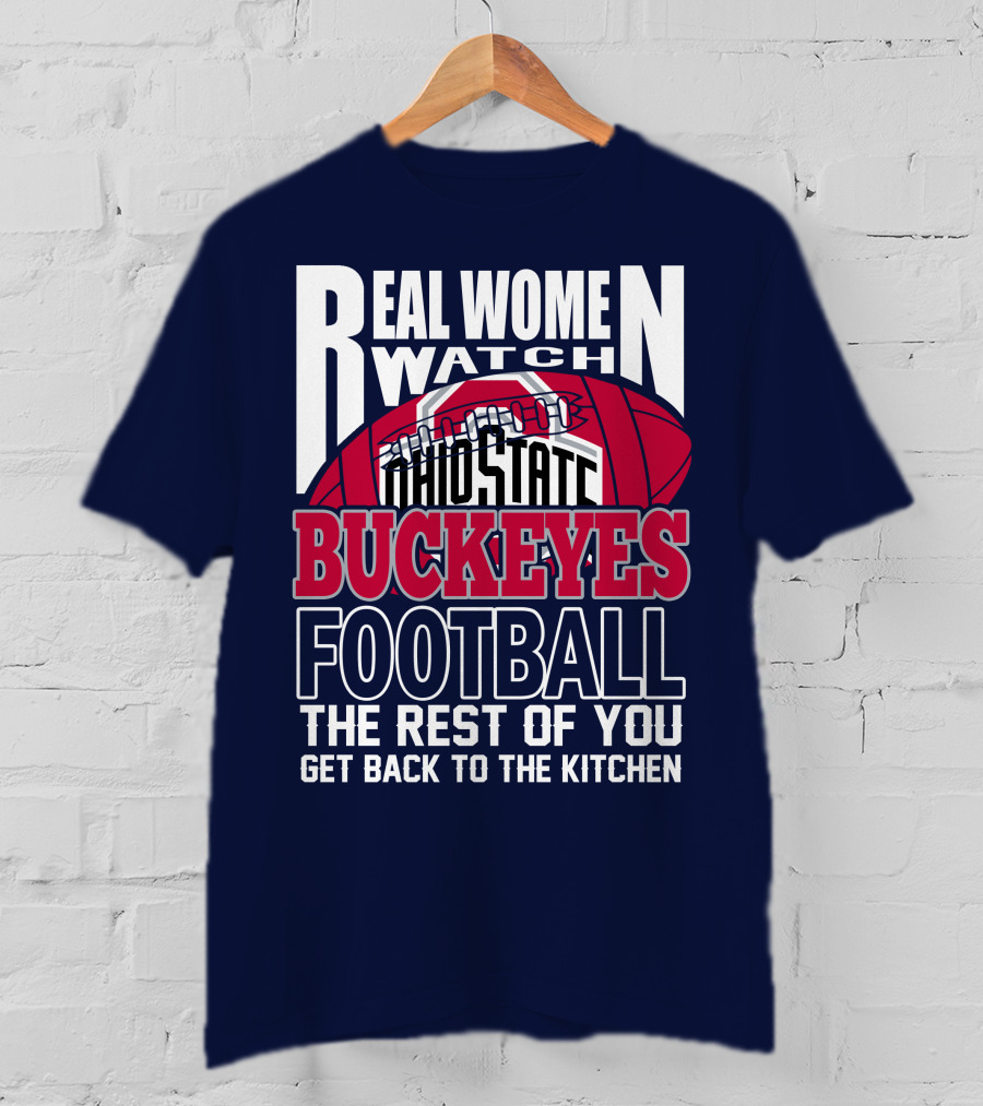 Real Women Watch Ohio State Buckeyes Football The Rest Of You Get Back To The Kitchen T-Shirt