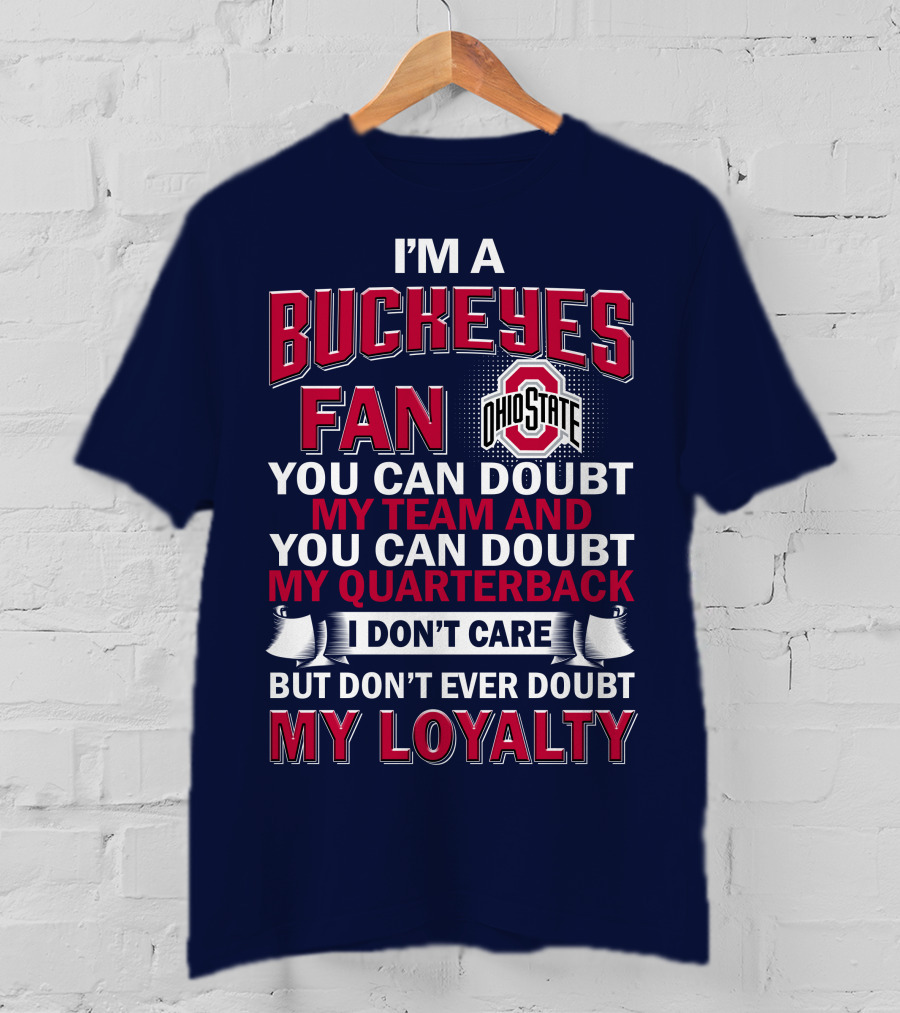 I'm A Buckeyes Fan Ohio State You Can Doubt My Team And My Quarterback I Don't Care But Don't Ever Doubt My Loyalty T-Shirt