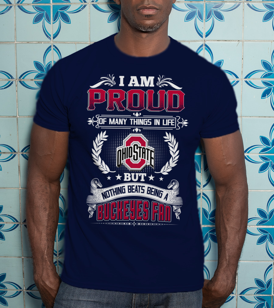 I Am Proud Of Many Things In Life Ohio State But Nothing Beats Being A Buckeyes Fan T-Shirt