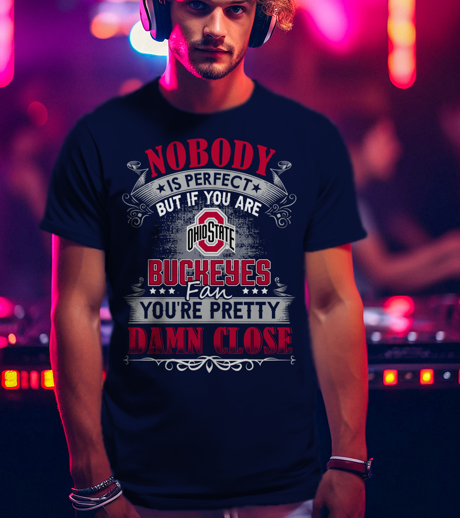 Nobody Is Perfect But If You Are Ohio State Buckeyes Fan You're Pretty Damn Close T-Shirt
