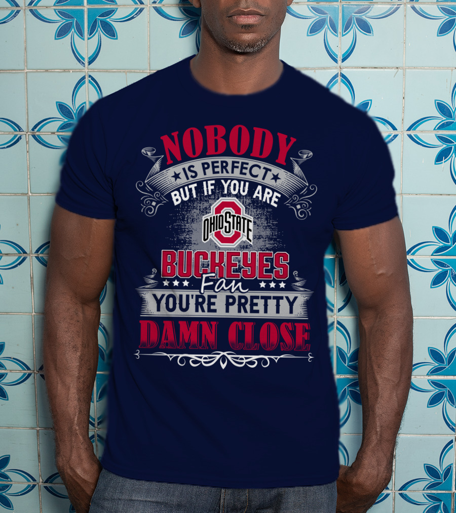 Nobody Is Perfect But If You Are Ohio State Buckeyes Fan You're Pretty Damn Close T-Shirt