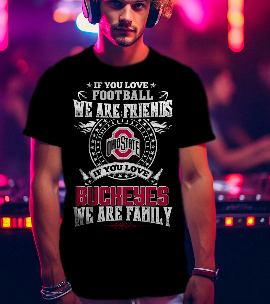 If You Love Football We Are Friends Ohio State Buckeyes If You Love Buckeyes We Are Family T-Shirt