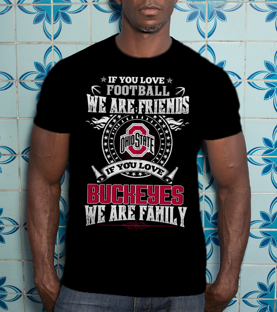 If You Love Football We Are Friends Ohio State Buckeyes If You Love Buckeyes We Are Family T-Shirt