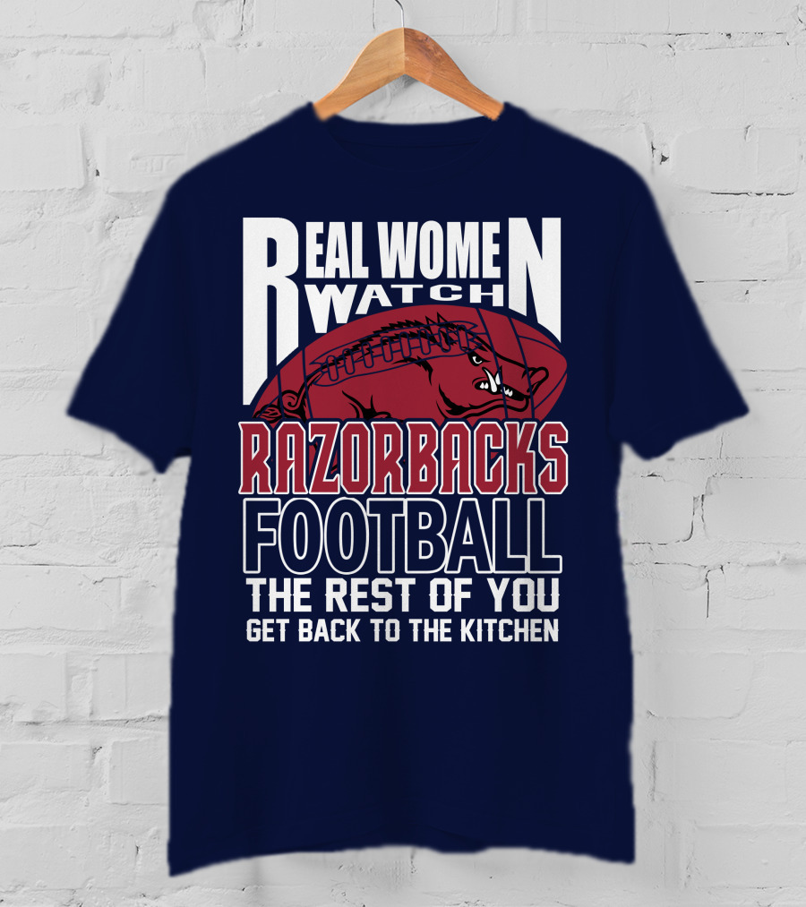 Real Women Watch Razorbacks Football The Rest Of You Get Back To The Kitchen T-Shirt