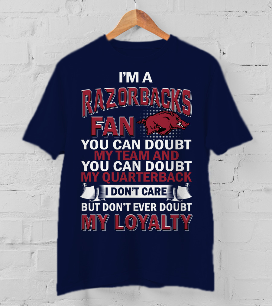 I'm A Razorbacks Fan You Can Doubt My Team And My Quarterback But Don't Ever Doubt My Loyalty T-Shirt