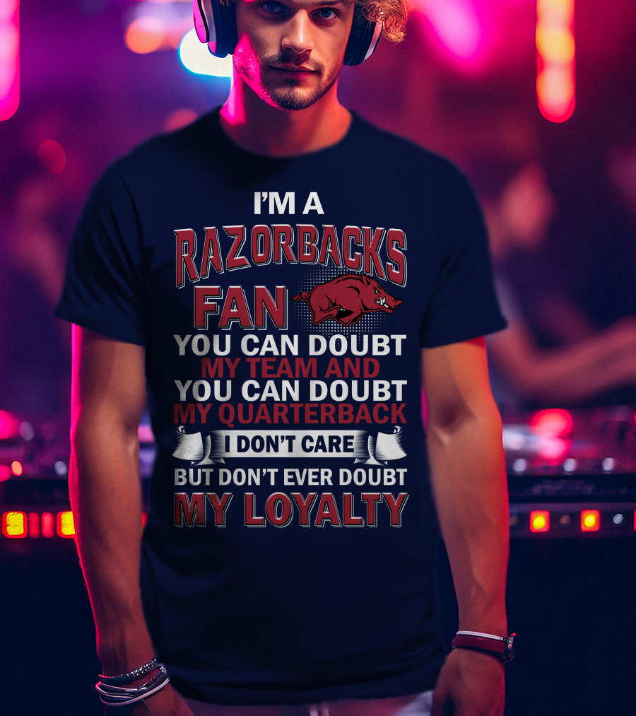 I'm A Razorbacks Fan You Can Doubt My Team And My Quarterback But Don't Ever Doubt My Loyalty T-Shirt
