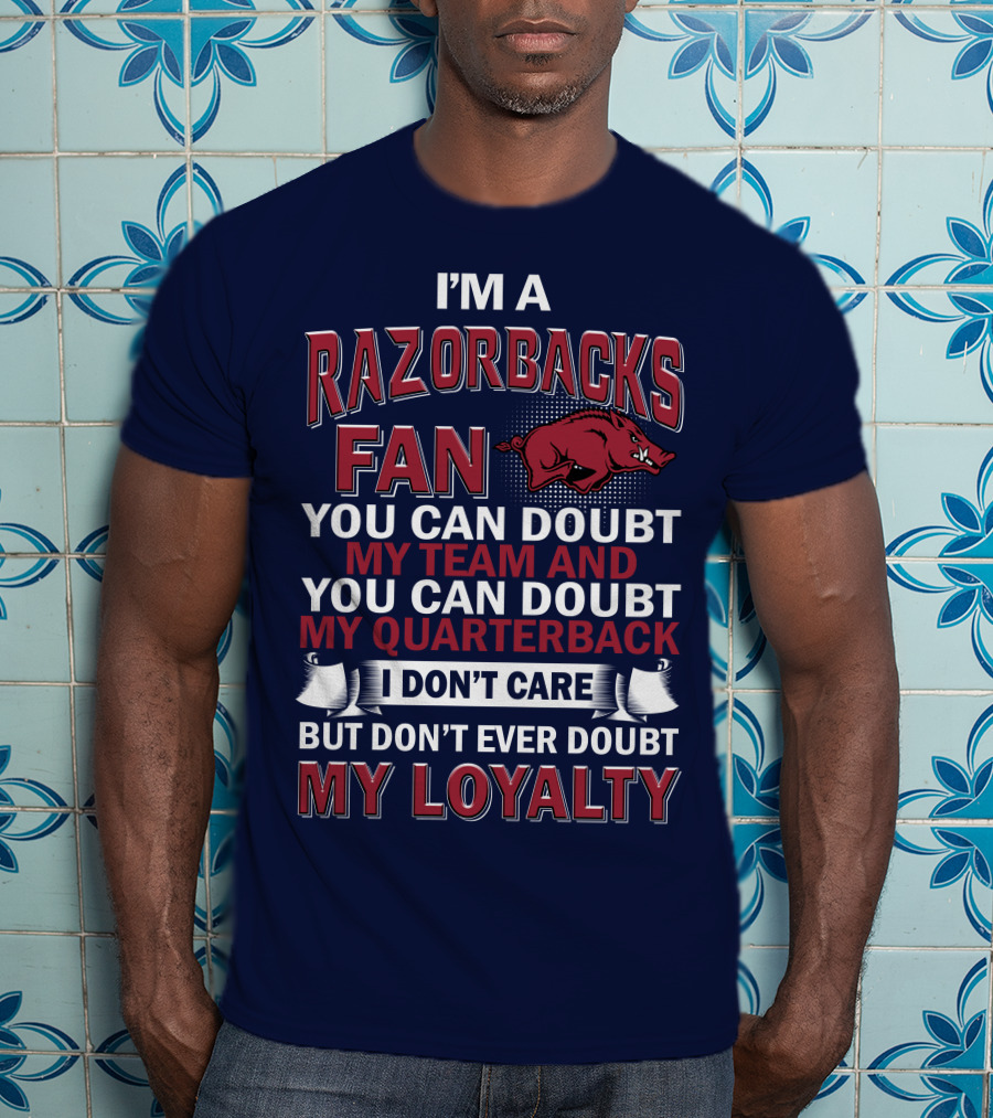 I'm A Razorbacks Fan You Can Doubt My Team And My Quarterback But Don't Ever Doubt My Loyalty T-Shirt