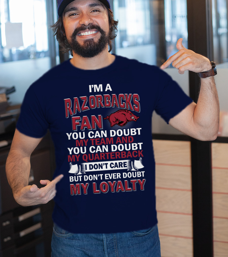 I'm A Razorbacks Fan You Can Doubt My Team And My Quarterback But Don't Ever Doubt My Loyalty T-Shirt