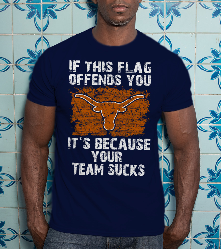 If This Flag Offends You Texas Longhorns It's Because Your Team Sucks T-Shirt