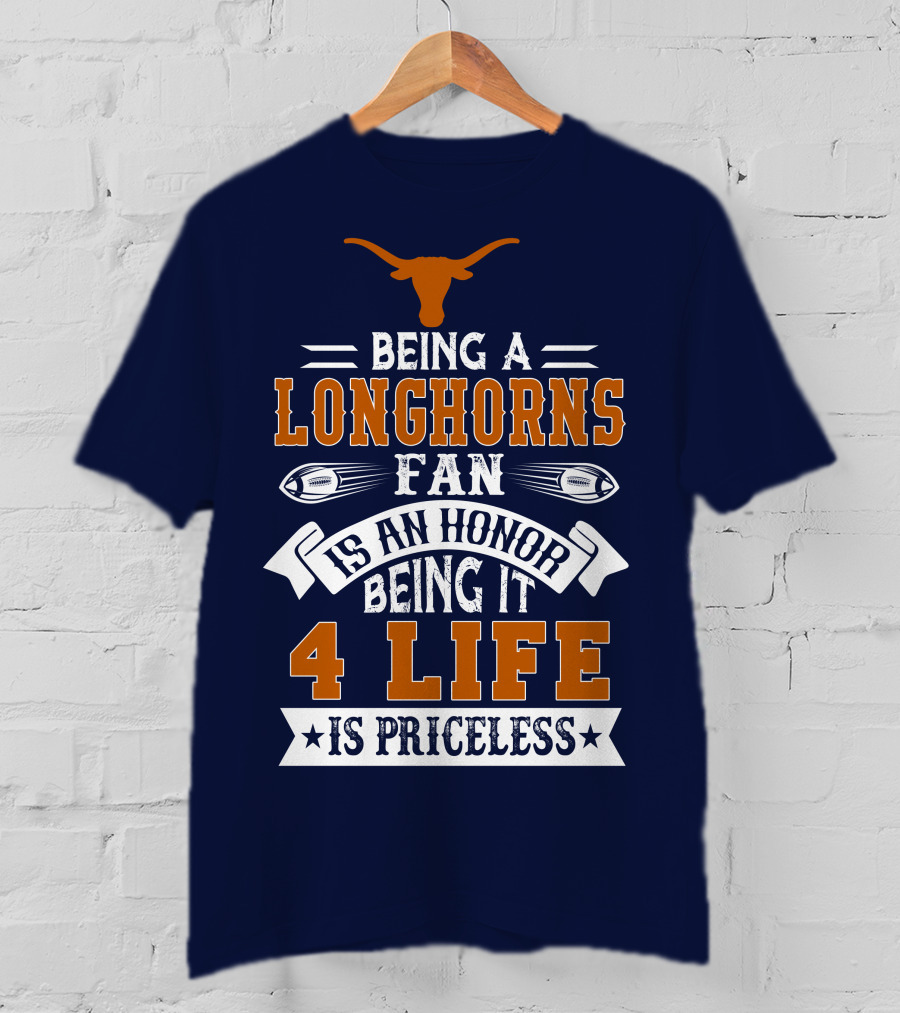 Being A Texas Longhorns Fan Is An Honor Being It 4 Life Is Priceless T-Shirt